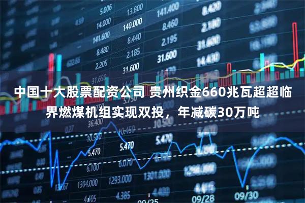 中国十大股票配资公司 贵州织金660兆瓦超超临界燃煤机组实现双投，年减碳30万吨